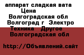 аппарат сладкая вата › Цена ­ 13 000 - Волгоградская обл., Волгоград г. Электро-Техника » Другое   . Волгоградская обл.